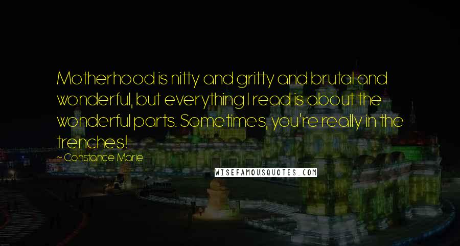 Constance Marie Quotes: Motherhood is nitty and gritty and brutal and wonderful, but everything I read is about the wonderful parts. Sometimes, you're really in the trenches!