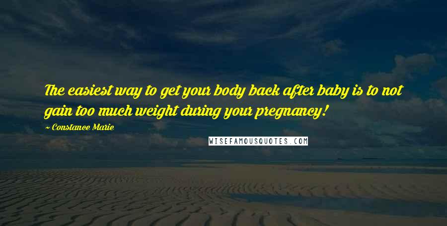 Constance Marie Quotes: The easiest way to get your body back after baby is to not gain too much weight during your pregnancy!