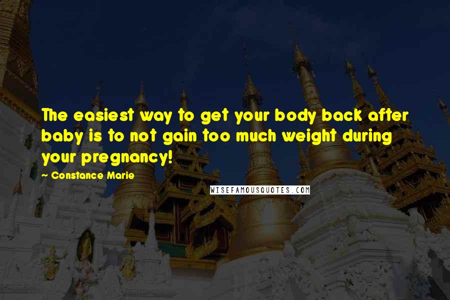 Constance Marie Quotes: The easiest way to get your body back after baby is to not gain too much weight during your pregnancy!