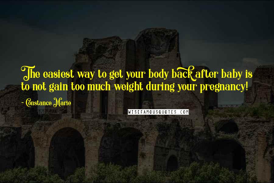 Constance Marie Quotes: The easiest way to get your body back after baby is to not gain too much weight during your pregnancy!