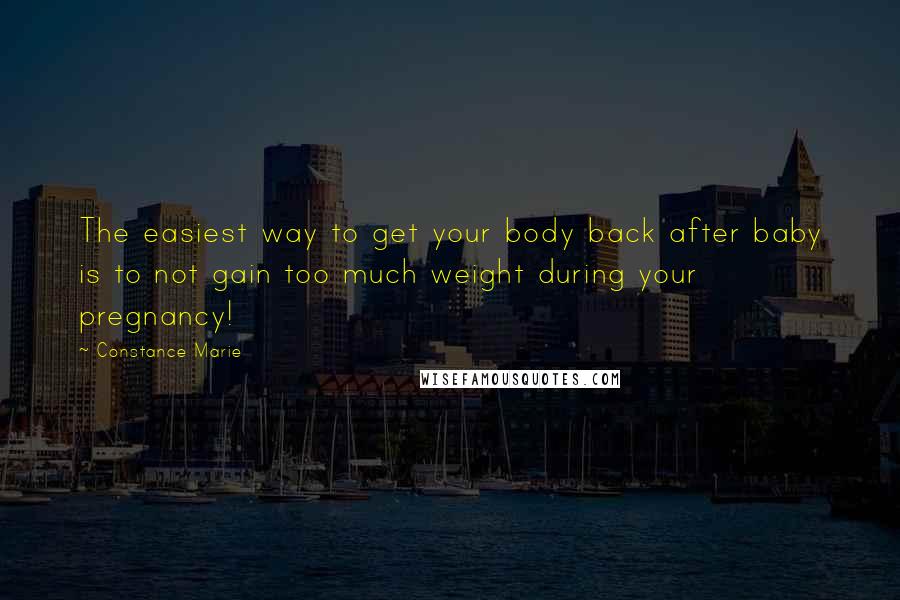 Constance Marie Quotes: The easiest way to get your body back after baby is to not gain too much weight during your pregnancy!