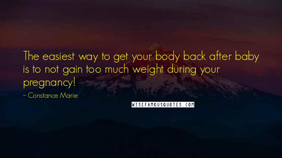 Constance Marie Quotes: The easiest way to get your body back after baby is to not gain too much weight during your pregnancy!