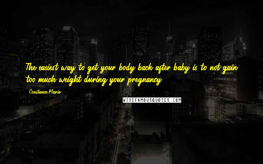 Constance Marie Quotes: The easiest way to get your body back after baby is to not gain too much weight during your pregnancy!