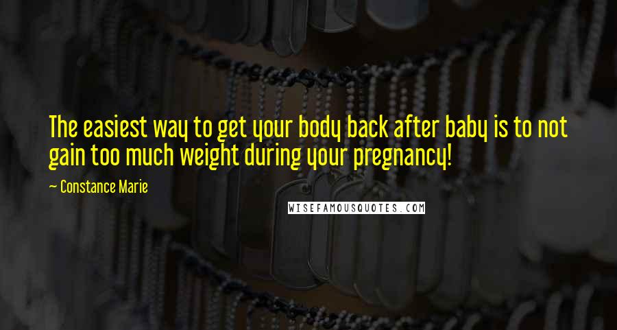 Constance Marie Quotes: The easiest way to get your body back after baby is to not gain too much weight during your pregnancy!