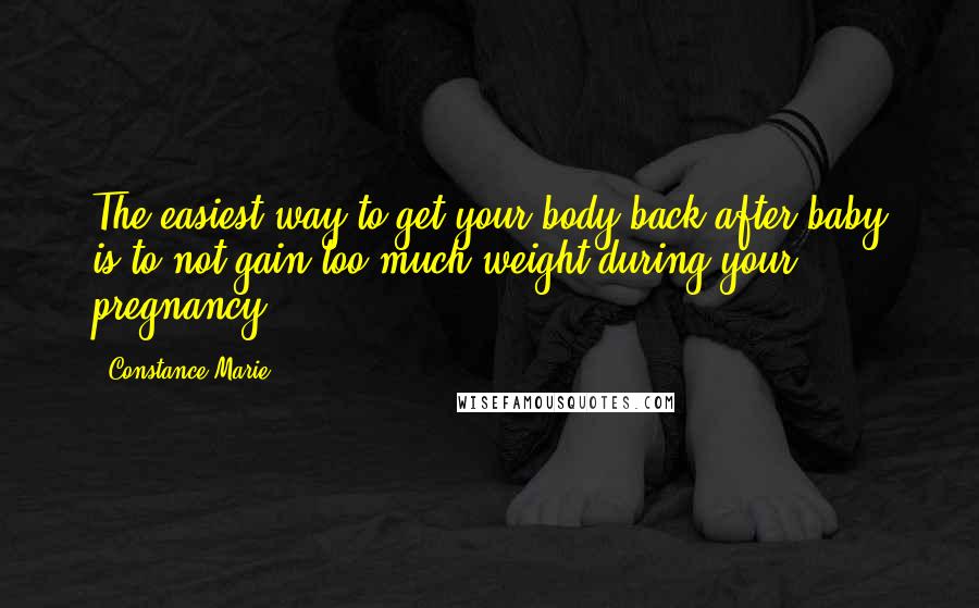 Constance Marie Quotes: The easiest way to get your body back after baby is to not gain too much weight during your pregnancy!