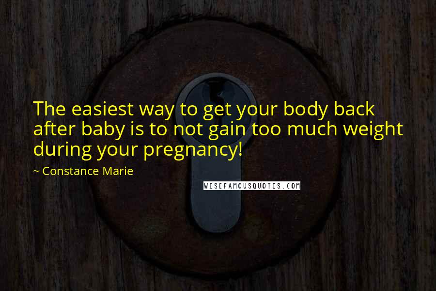 Constance Marie Quotes: The easiest way to get your body back after baby is to not gain too much weight during your pregnancy!