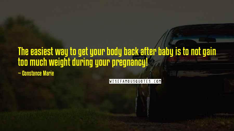 Constance Marie Quotes: The easiest way to get your body back after baby is to not gain too much weight during your pregnancy!