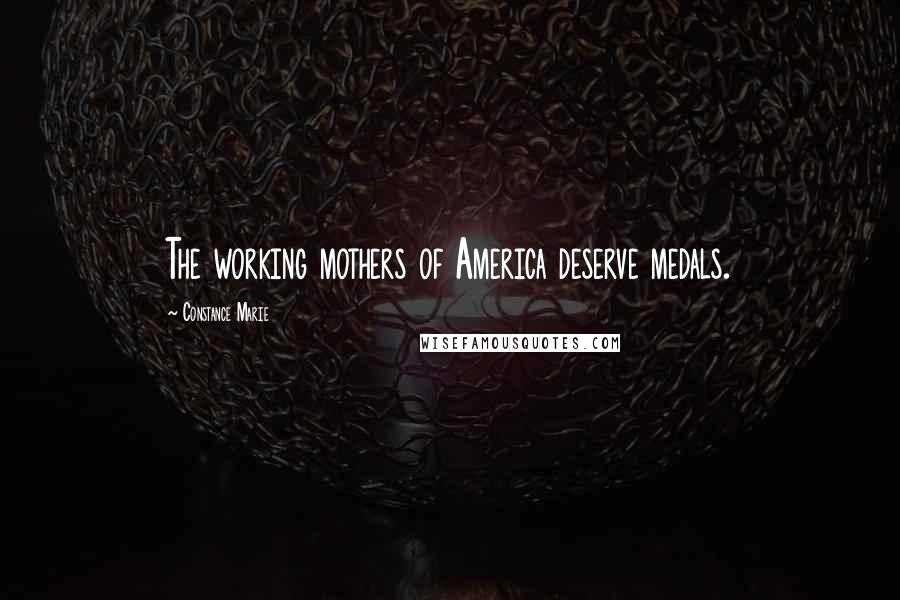 Constance Marie Quotes: The working mothers of America deserve medals.