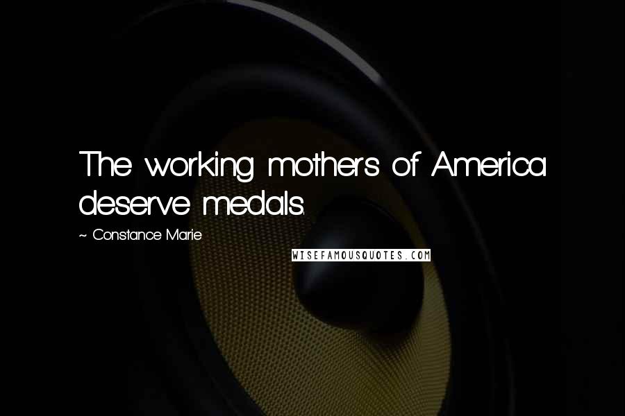 Constance Marie Quotes: The working mothers of America deserve medals.