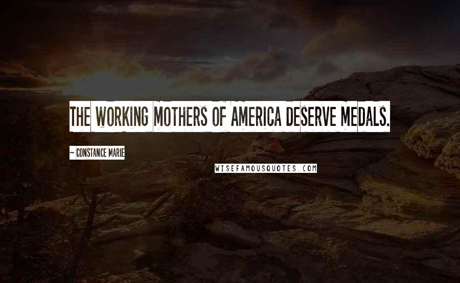 Constance Marie Quotes: The working mothers of America deserve medals.