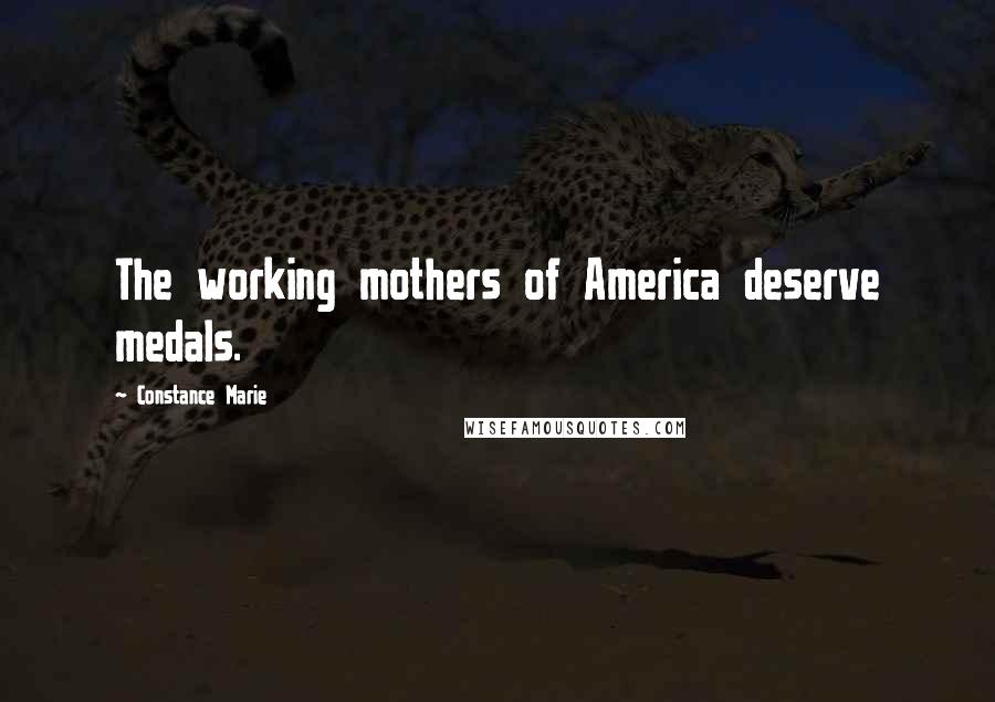 Constance Marie Quotes: The working mothers of America deserve medals.