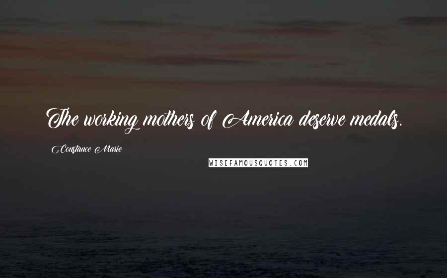 Constance Marie Quotes: The working mothers of America deserve medals.