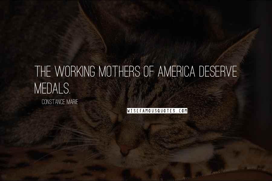 Constance Marie Quotes: The working mothers of America deserve medals.