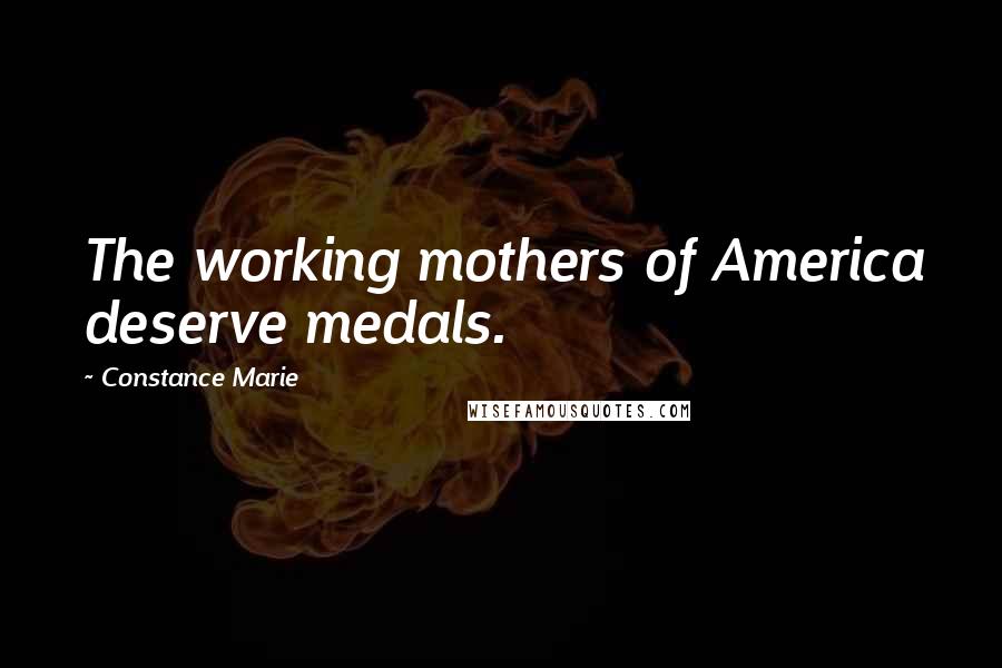 Constance Marie Quotes: The working mothers of America deserve medals.