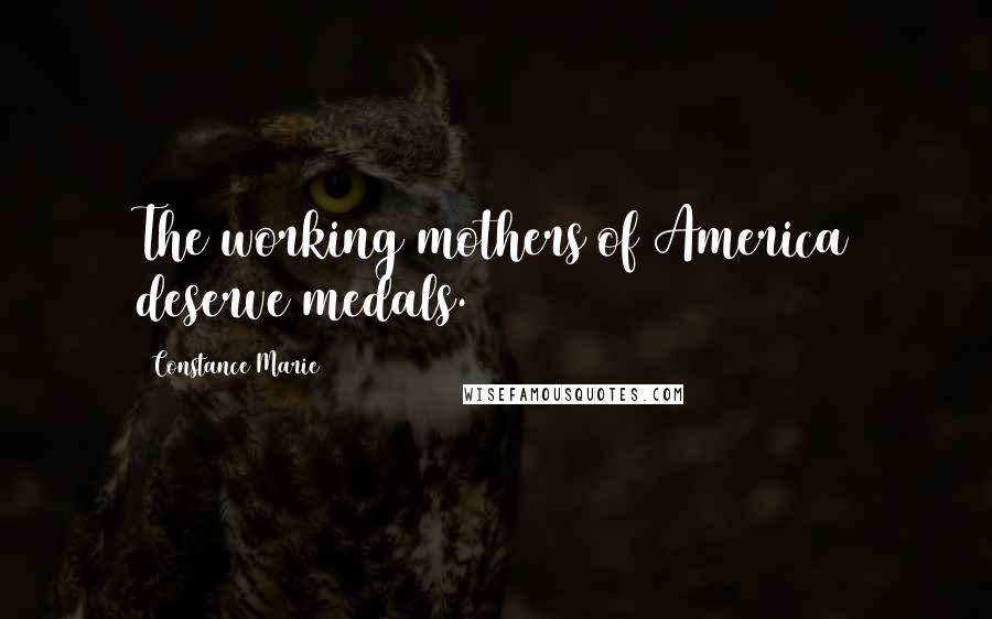 Constance Marie Quotes: The working mothers of America deserve medals.