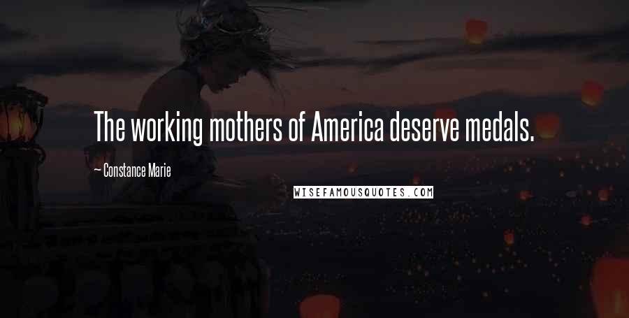 Constance Marie Quotes: The working mothers of America deserve medals.