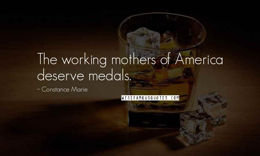 Constance Marie Quotes: The working mothers of America deserve medals.