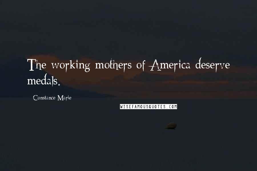 Constance Marie Quotes: The working mothers of America deserve medals.