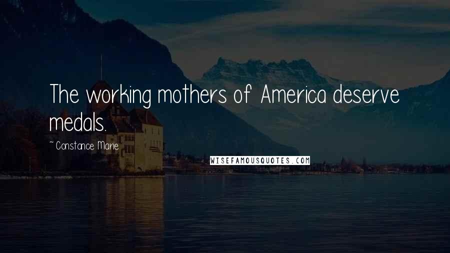 Constance Marie Quotes: The working mothers of America deserve medals.