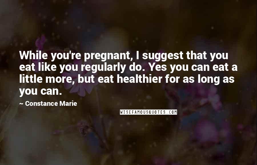 Constance Marie Quotes: While you're pregnant, I suggest that you eat like you regularly do. Yes you can eat a little more, but eat healthier for as long as you can.