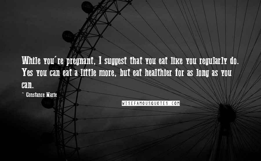 Constance Marie Quotes: While you're pregnant, I suggest that you eat like you regularly do. Yes you can eat a little more, but eat healthier for as long as you can.