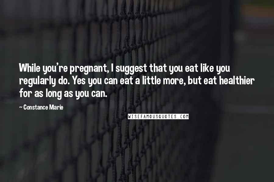 Constance Marie Quotes: While you're pregnant, I suggest that you eat like you regularly do. Yes you can eat a little more, but eat healthier for as long as you can.