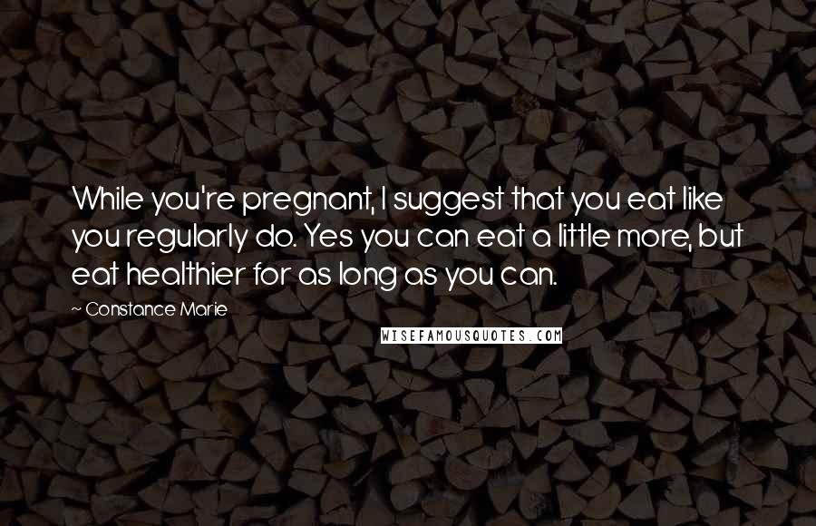 Constance Marie Quotes: While you're pregnant, I suggest that you eat like you regularly do. Yes you can eat a little more, but eat healthier for as long as you can.