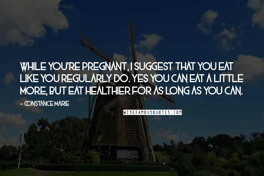 Constance Marie Quotes: While you're pregnant, I suggest that you eat like you regularly do. Yes you can eat a little more, but eat healthier for as long as you can.