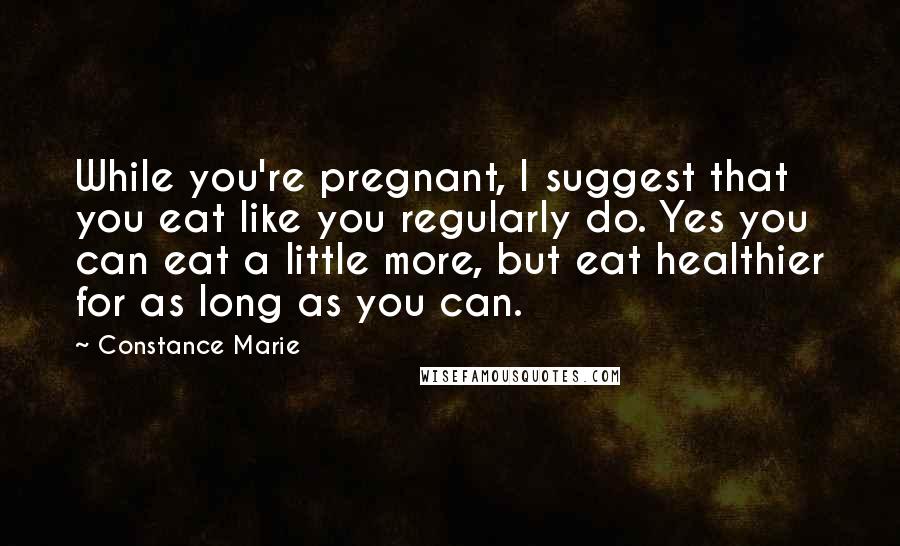 Constance Marie Quotes: While you're pregnant, I suggest that you eat like you regularly do. Yes you can eat a little more, but eat healthier for as long as you can.