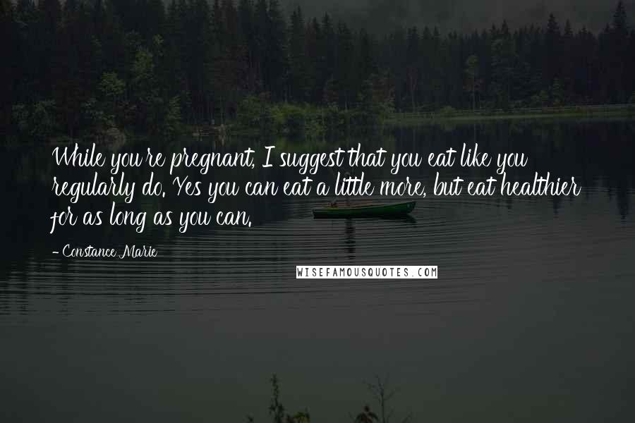 Constance Marie Quotes: While you're pregnant, I suggest that you eat like you regularly do. Yes you can eat a little more, but eat healthier for as long as you can.