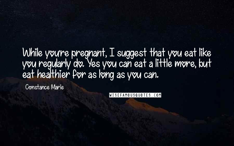 Constance Marie Quotes: While you're pregnant, I suggest that you eat like you regularly do. Yes you can eat a little more, but eat healthier for as long as you can.