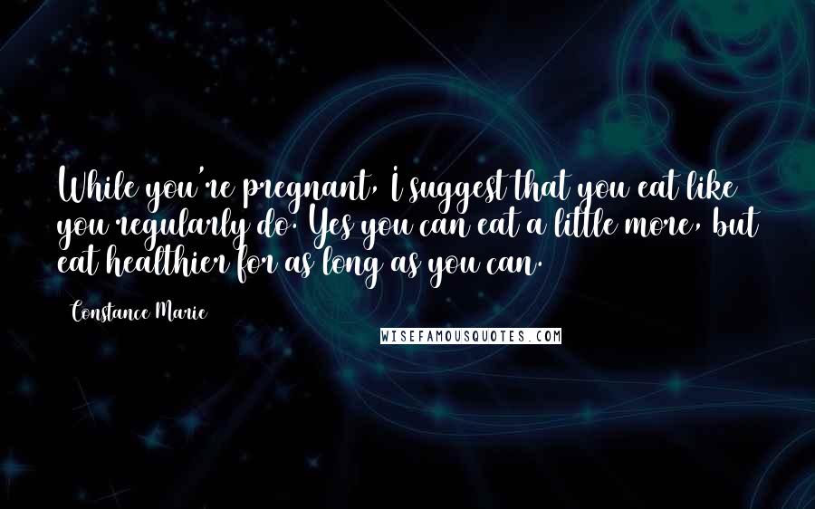 Constance Marie Quotes: While you're pregnant, I suggest that you eat like you regularly do. Yes you can eat a little more, but eat healthier for as long as you can.