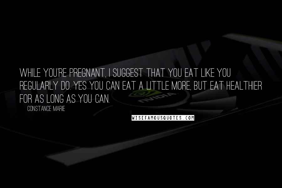 Constance Marie Quotes: While you're pregnant, I suggest that you eat like you regularly do. Yes you can eat a little more, but eat healthier for as long as you can.