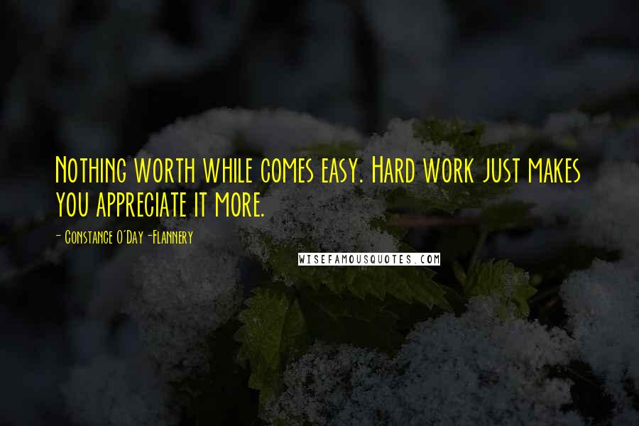 Constance O'Day-Flannery Quotes: Nothing worth while comes easy. Hard work just makes you appreciate it more.