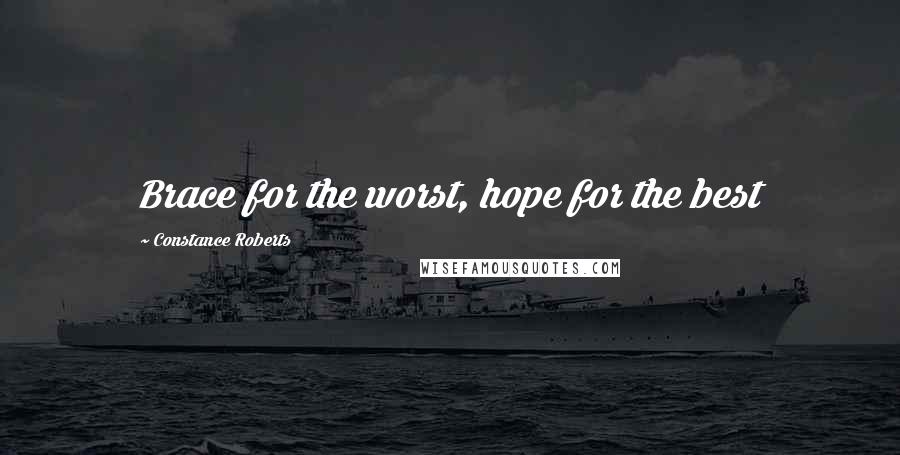 Constance Roberts Quotes: Brace for the worst, hope for the best