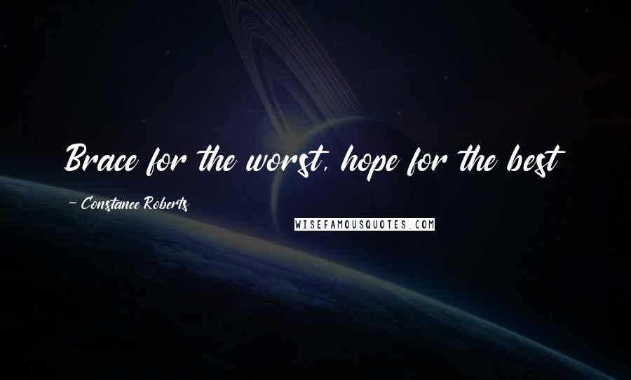 Constance Roberts Quotes: Brace for the worst, hope for the best