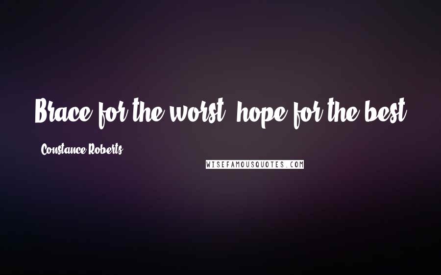 Constance Roberts Quotes: Brace for the worst, hope for the best
