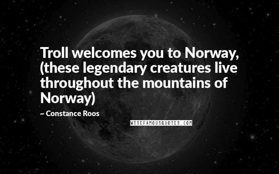 Constance Roos Quotes: Troll welcomes you to Norway, (these legendary creatures live throughout the mountains of Norway)