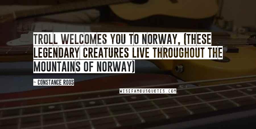 Constance Roos Quotes: Troll welcomes you to Norway, (these legendary creatures live throughout the mountains of Norway)