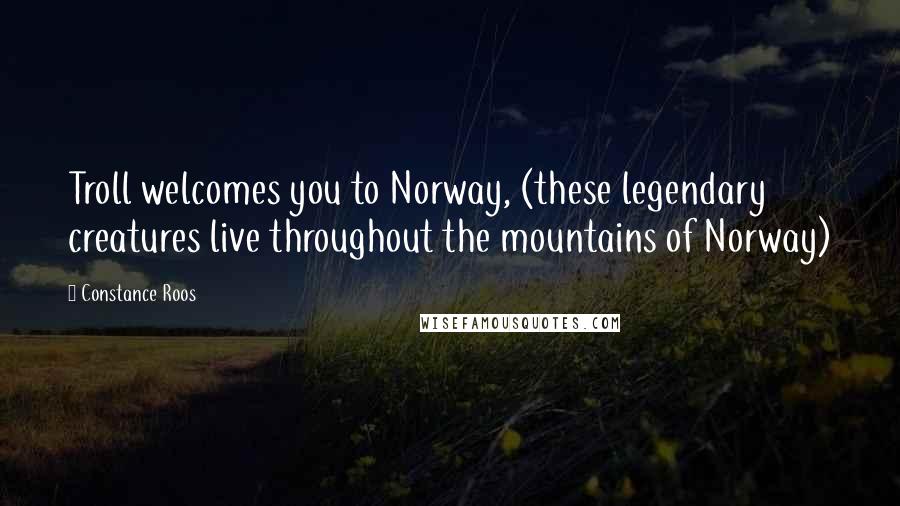 Constance Roos Quotes: Troll welcomes you to Norway, (these legendary creatures live throughout the mountains of Norway)