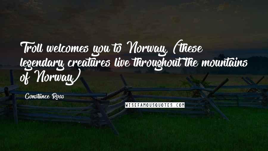 Constance Roos Quotes: Troll welcomes you to Norway, (these legendary creatures live throughout the mountains of Norway)