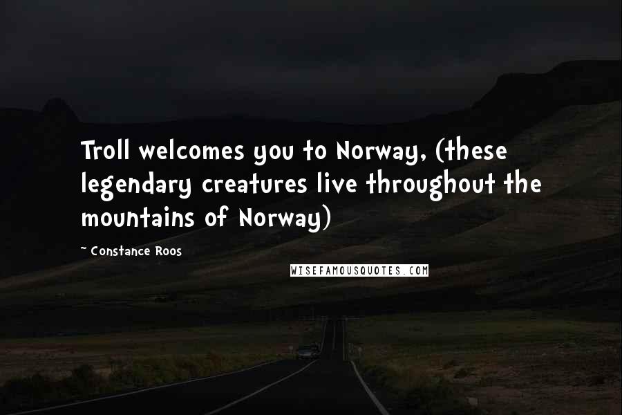 Constance Roos Quotes: Troll welcomes you to Norway, (these legendary creatures live throughout the mountains of Norway)