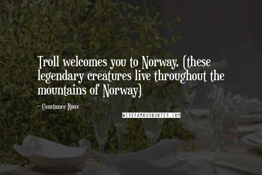 Constance Roos Quotes: Troll welcomes you to Norway, (these legendary creatures live throughout the mountains of Norway)