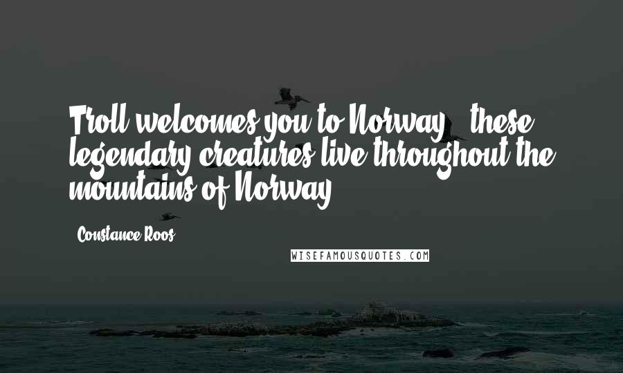 Constance Roos Quotes: Troll welcomes you to Norway, (these legendary creatures live throughout the mountains of Norway)