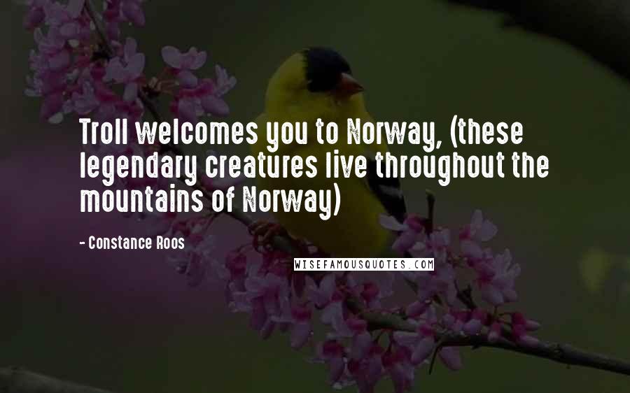 Constance Roos Quotes: Troll welcomes you to Norway, (these legendary creatures live throughout the mountains of Norway)