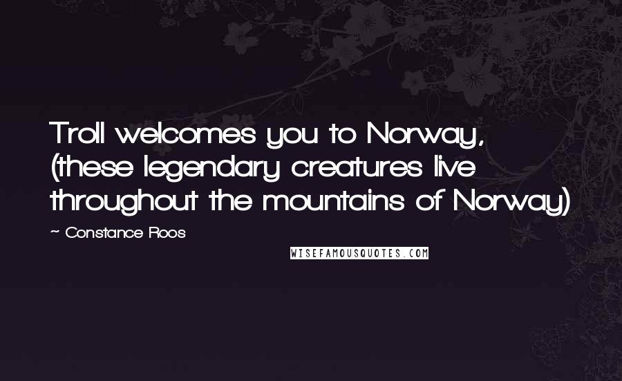 Constance Roos Quotes: Troll welcomes you to Norway, (these legendary creatures live throughout the mountains of Norway)