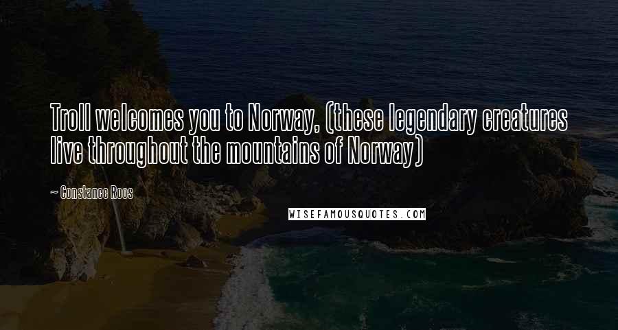 Constance Roos Quotes: Troll welcomes you to Norway, (these legendary creatures live throughout the mountains of Norway)