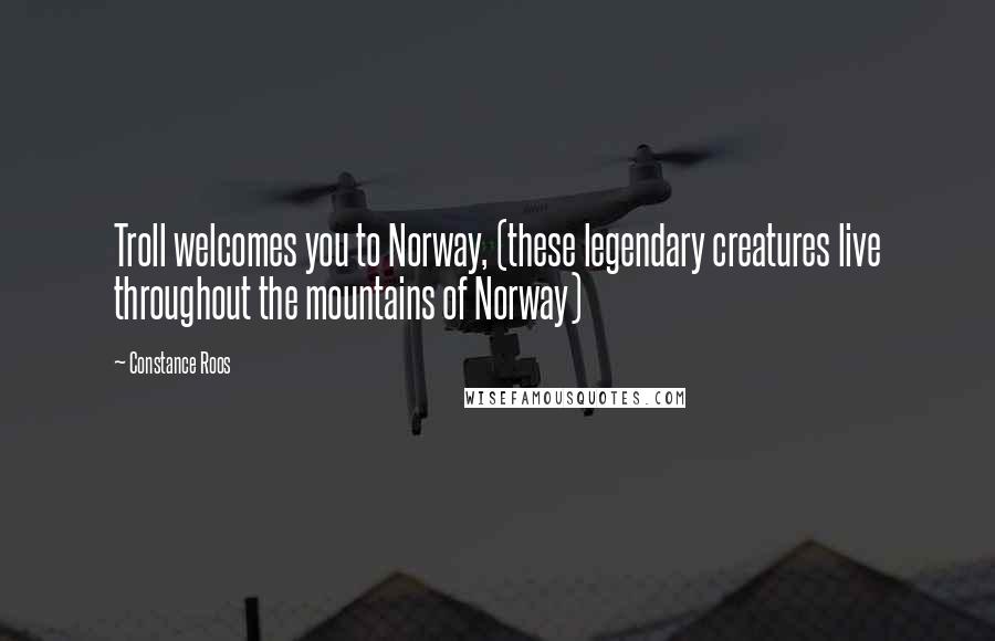 Constance Roos Quotes: Troll welcomes you to Norway, (these legendary creatures live throughout the mountains of Norway)