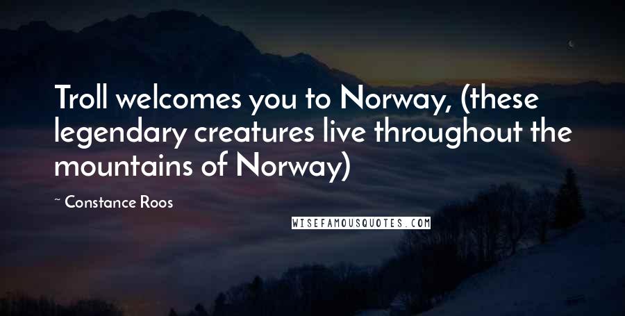 Constance Roos Quotes: Troll welcomes you to Norway, (these legendary creatures live throughout the mountains of Norway)