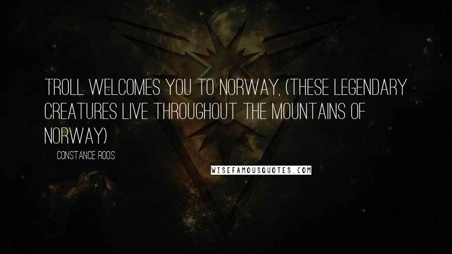 Constance Roos Quotes: Troll welcomes you to Norway, (these legendary creatures live throughout the mountains of Norway)